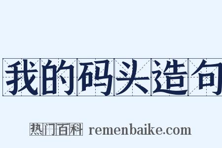 我的码头造句是什么意思的图片